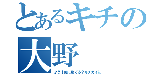 とあるキチの大野（よう！俺に勝てる？キチガイに）