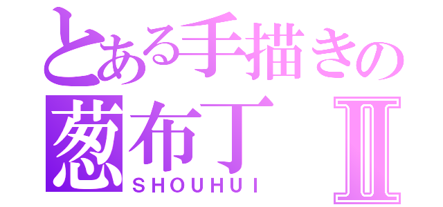 とある手描きの葱布丁Ⅱ（ＳＨＯＵＨＵＩ）