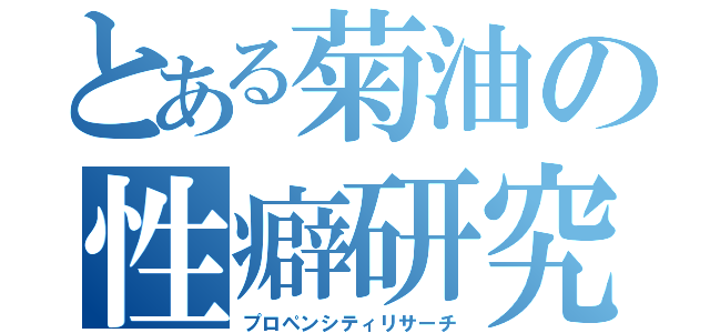 とある菊油の性癖研究（プロペンシティリサーチ）