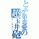 とある第恋愛の超玉井砲（ビーンズガン）