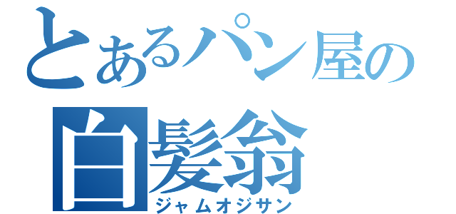 とあるパン屋の白髪翁（ジャムオジサン）