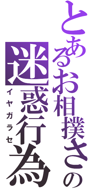 とあるお相撲さんの迷惑行為（イヤガラセ）