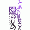 とあるお相撲さんの迷惑行為（イヤガラセ）