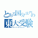 とある国分汰門の東大受験（スーパーチャレンジ）