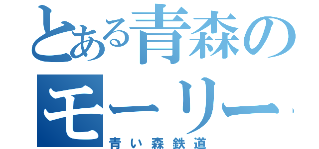 とある青森のモーリー（青い森鉄道）