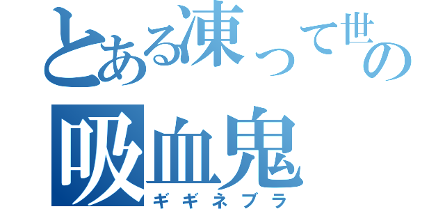 とある凍って世界の吸血鬼（ギギネブラ）