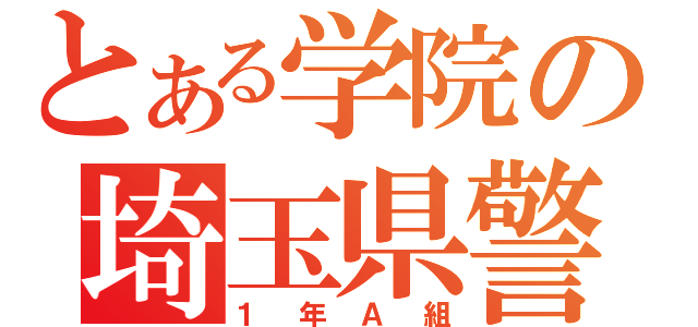 とある学院の埼玉県警（１年Ａ組）