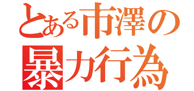 とある市澤の暴力行為（）