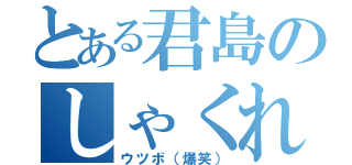 とある君島のしゃくれあご（ウツボ（爆笑））