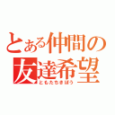 とある仲間の友達希望（ともたちきぼう）