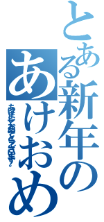 とある新年のあけおめ（あけましておめでとうございます。）