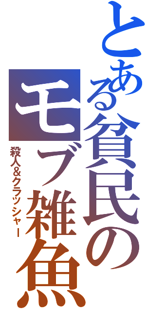 とある貧民のモブ雑魚（殺人＆クラッシャー）