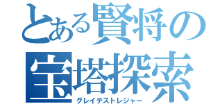 とある賢将の宝塔探索（グレイテストレジャー）