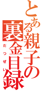 とある親子の裏金目録（だつぜい）