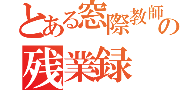 とある窓際教師の残業録（）