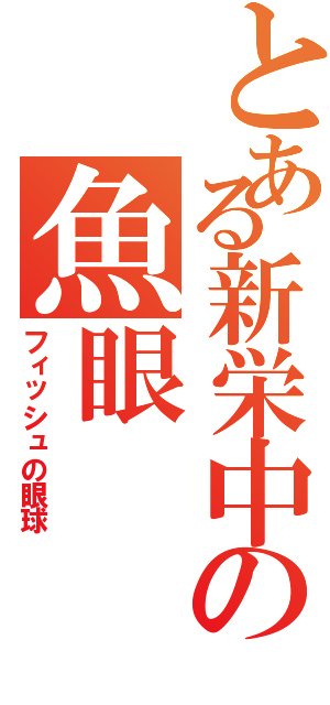 とある新栄中の魚眼Ⅱ（フィッシュの眼球）