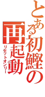 とある初鰹の再起動（リセットオンリー）