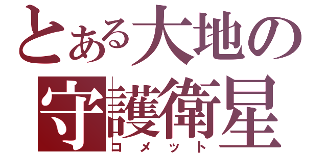 とある大地の守護衛星（コメット）