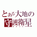 とある大地の守護衛星（コメット）