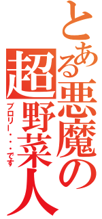 とある悪魔の超野菜人（ブロリー・・・です）