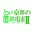 とある京都の国鉄電車Ⅱ（１１３系と１０３系）