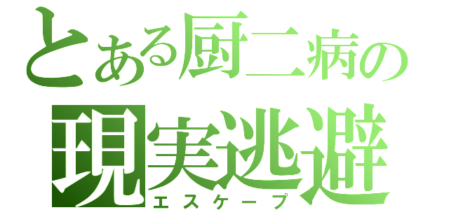 とある厨二病の現実逃避（エスケープ）