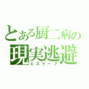 とある厨二病の現実逃避（エスケープ）