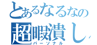 とあるなるなの超暇潰し（パーソナル）