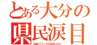 とある大分の県民涙目（王様のブランチが放送されない）