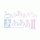 とあるああああああああああのああああああああああⅡ（ああああああああああ）