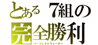 とある７組の完全勝利（パーフェクトウィーナー）