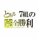 とある７組の完全勝利（パーフェクトウィーナー）