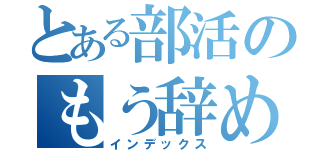 とある部活のもう辞めたい（インデックス）