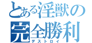 とある淫獣の完全勝利（デストロイ）