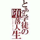 とある学徒の堕落人生（ディジェネレーション ライフ）