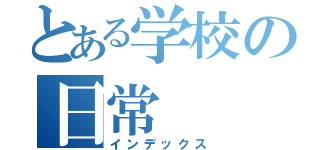 とある学校の日常（インデックス）