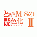 とあるＭＳの赤色化Ⅱ（トランザム）