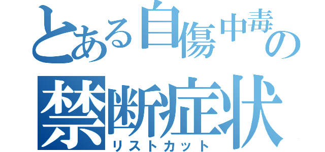 とある自傷中毒の禁断症状（リストカット）