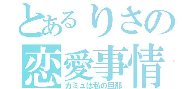 とあるりさの恋愛事情（カミュは私の旦那）