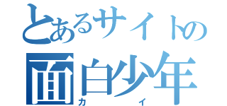 とあるサイトの面白少年（カイ）