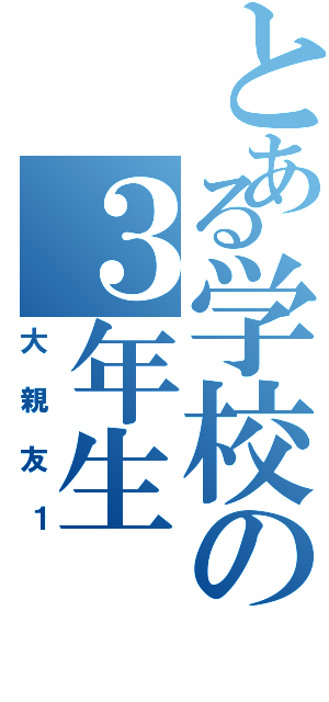 とある学校の３年生（大親友１）