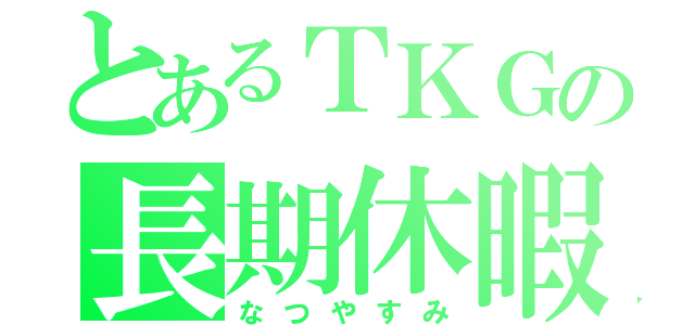 とあるＴＫＧの長期休暇（なつやすみ）