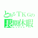 とあるＴＫＧの長期休暇（なつやすみ）