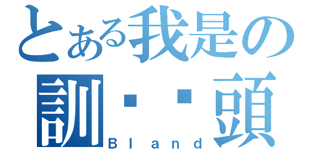 とある我是の訓啦柒頭（Ｂｌａｎｄ）