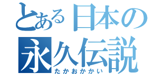 とある日本の永久伝説（たかおかかい）