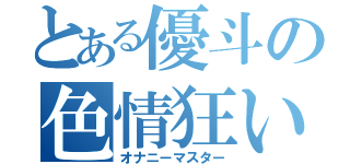 とある優斗の色情狂い（オナニーマスター）