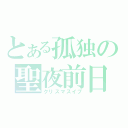 とある孤独の聖夜前日（クリスマスイブ）