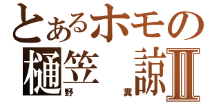 とあるホモの樋笠　諒Ⅱ（野糞）