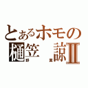 とあるホモの樋笠　諒Ⅱ（野糞）