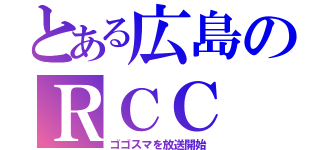 とある広島のＲＣＣ（ゴゴスマを放送開始）